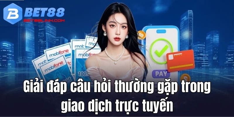 Giải đáp câu hỏi thường gặp trong giao dịch trực tuyến